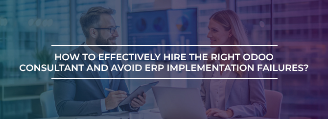 How to Effectively Hire the Right Odoo Consultant and Avoid ERP Implementation Failures