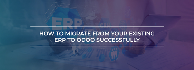 How to Migrate from Your Existing ERP to Odoo Successfully