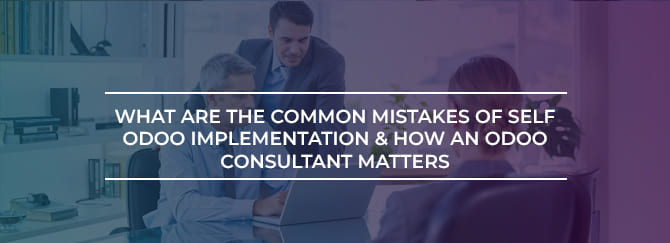 What are the Common Mistakes of Self Odoo Implementation & How an Odoo Consultant Matters